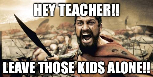Hey Teacher! Leave Those Kids Alone! MEME! by Diehard Designs 